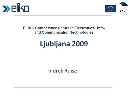 ELIKO Competence Centre in Electronics-, Info- and Communication Technologies Ljubljana 2009 Indrek Ruiso.