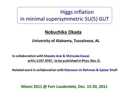 Higgs inflation in minimal supersymmetric SU(5) GUT Nobuchika Okada University of Alabama, Tuscaloosa, AL In collaboration with Masato Arai & Shinsuke.