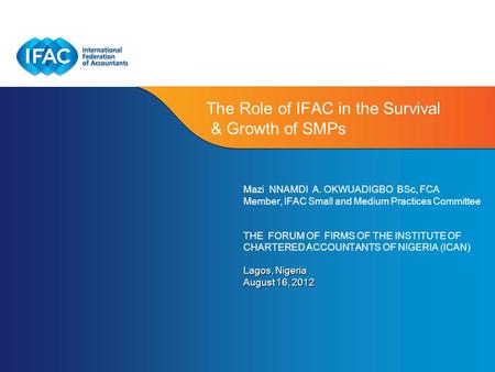 Page 1 | Confidential and Proprietary Information The Role of IFAC in the Survival & Growth of SMPs Mazi NNAMDI A. OKWUADIGBO BSc, FCA Member, IFAC Small.