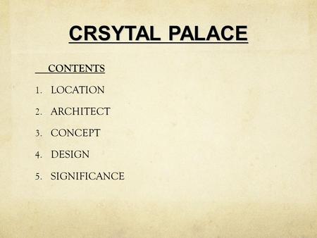 CRSYTAL PALACE CONTENTS 1. LOCATION 2. ARCHITECT 3. CONCEPT 4. DESIGN 5. SIGNIFICANCE.