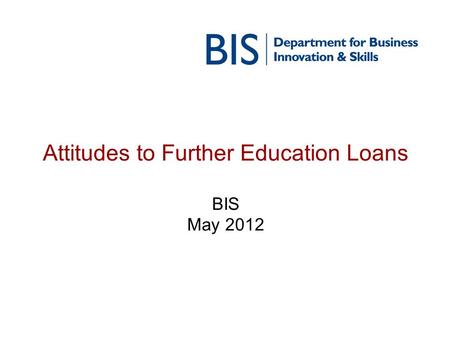 Attitudes to Further Education Loans BIS May 2012.
