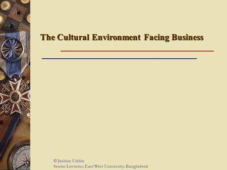 The Cultural Environment Facing Business  Jashim Uddin Senior Lecturer, East West University, Bangladesh.