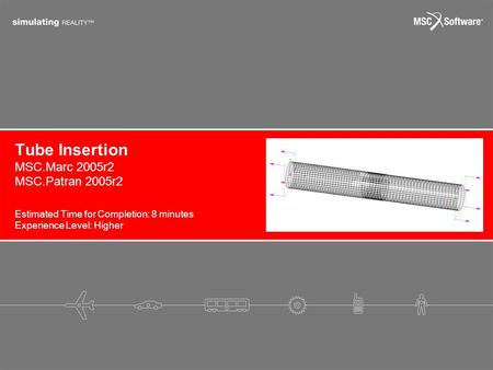 Tube Insertion Estimated Time for Completion: 8 minutes Experience Level: Higher MSC.Marc 2005r2 MSC.Patran 2005r2.