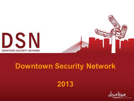 Downtown Security Network 2013. What is the Downtown Security Network? DSN is a BIZ-led, Winnipeg Police Service- endorsed safety initiative connecting.