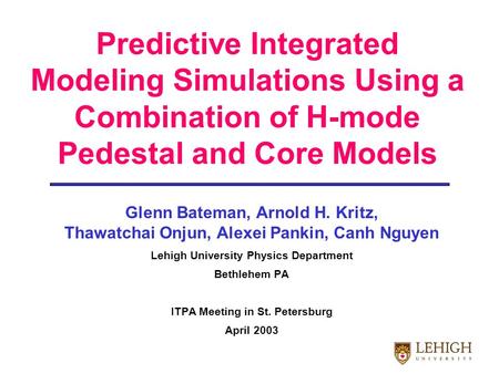 Predictive Integrated Modeling Simulations Using a Combination of H-mode Pedestal and Core Models Glenn Bateman, Arnold H. Kritz, Thawatchai Onjun, Alexei.