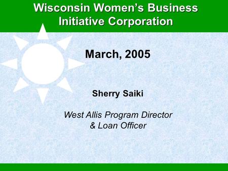 Global Microcredit: An Economic Solution to Improving Women’s Human Rights Wisconsin Women’s Business Initiative Corporation March, 2005 Sherry Saiki West.