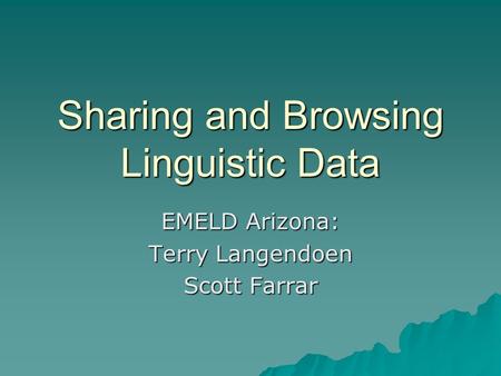 Sharing and Browsing Linguistic Data EMELD Arizona: Terry Langendoen Scott Farrar.