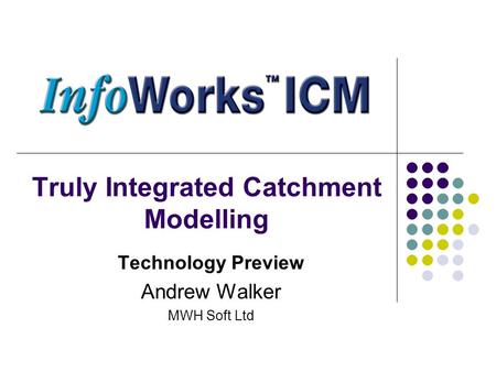Truly Integrated Catchment Modelling Technology Preview Andrew Walker MWH Soft Ltd.