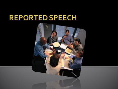 We can report people’s words: Direct speech Indirect Speech.
