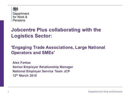 1 Department for Work and Pensions Jobcentre Plus collaborating with the Logistics Sector: 'Engaging Trade Associations, Large National Operators and SMEs'