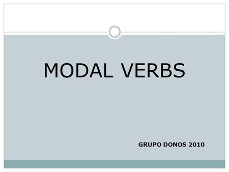 MODAL VERBS GRUPO DONOS 2010. MODAL VERBS FORM 1. Modal verbs are always followed by an infinitive without to. e.g. You should eat more fruit. You mustn’t.