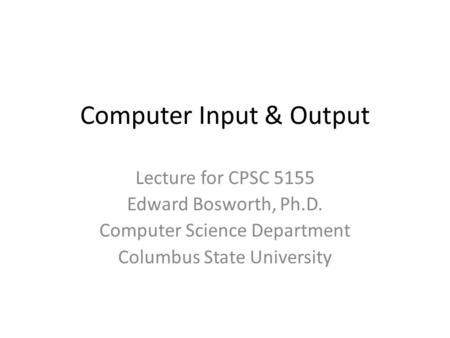 Computer Input & Output Lecture for CPSC 5155 Edward Bosworth, Ph.D. Computer Science Department Columbus State University.