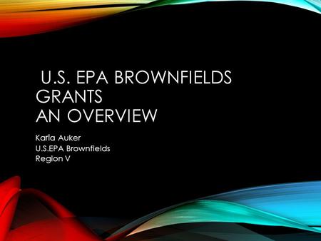 U.S. EPA BROWNFIELDS GRANTS AN OVERVIEW Ka rl a Auker U.S.EPA Brownfields Region V.