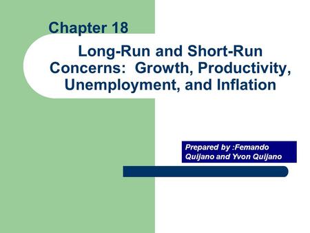 Chapter 18 Long-Run and Short-Run Concerns: Growth, Productivity, Unemployment, and Inflation Prepared by :Femando Quijano and Yvon Quijano.