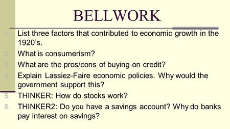 BELLWORK 1. List three factors that contributed to economic growth in the 1920’s. 2. What is consumerism? 3. What are the pros/cons of buying on credit?