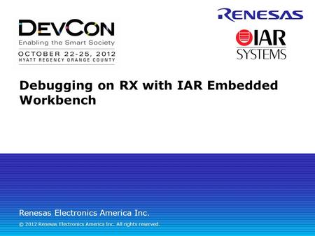 Renesas Electronics America Inc. © 2012 Renesas Electronics America Inc. All rights reserved. Debugging on RX with IAR Embedded Workbench.
