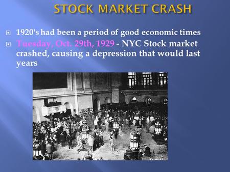  1920's had been a period of good economic times  Tuesday, Oct. 29th, 1929 - NYC Stock market crashed, causing a depression that would last years.
