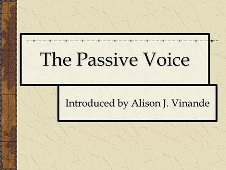 The Passive Voice Introduced by Alison J. Vinande.