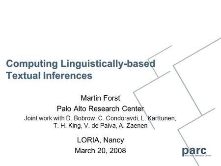 Computing Linguistically-based Textual Inferences Martin Forst Palo Alto Research Center Joint work with D. Bobrow, C. Condoravdi, L. Karttunen, T. H.