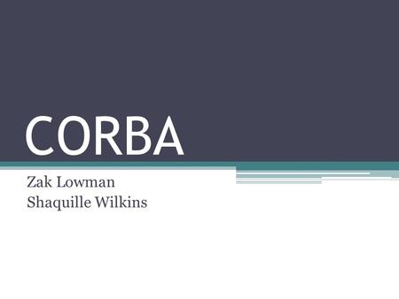 CORBA Zak Lowman Shaquille Wilkins. Contents About CORBA Core of CORBA Object Request Broker Object Management Group Uses of CORBA Services Associated.