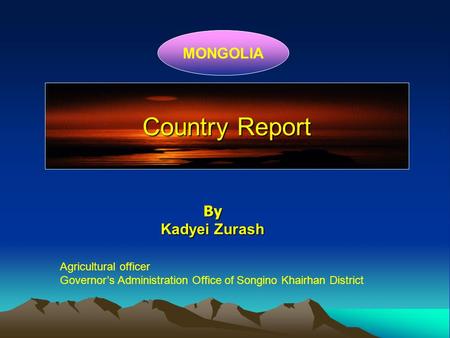 Country Report MONGOLIA By Kadyei Zurash Agricultural officer Governor’s Administration Office of Songino Khairhan District.