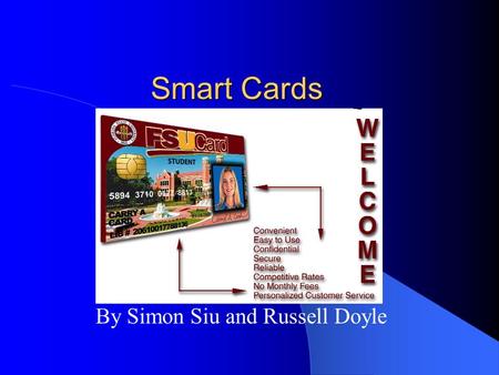 Smart Cards By Simon Siu and Russell Doyle Overview Size of a credit card Small embedded computer chip – Memory cards – Processor cards – Electronic.