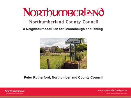 Www.northumberland.gov.uk Copyright 2009 Northumberland County Council A Neighbourhood Plan for Broomhaugh and Riding Peter Rutherford, Northumberland.