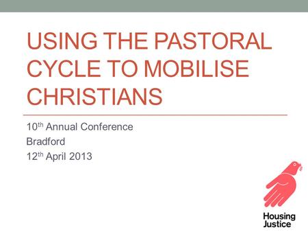 USING THE PASTORAL CYCLE TO MOBILISE CHRISTIANS 10 th Annual Conference Bradford 12 th April 2013.
