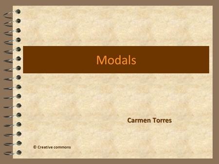 Modals Carmen Torres © Creative commons. What are modal verbs? 4 They are: Can Could May Might Must Shall Should Will Would Ought to Modal verbs are sometimes.