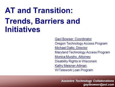 Assistive Technology Collaborations AT and Transition: Trends, Barriers and Initiatives Gayl Bowser, Coordinator Oregon Technology Access.
