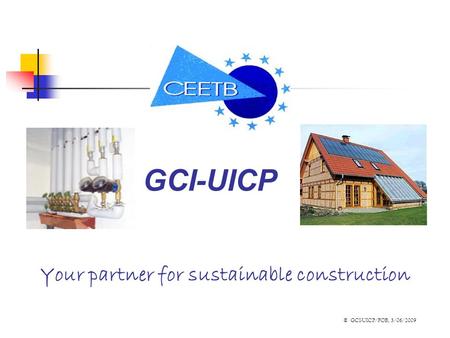Your partner for sustainable construction GCI-UICP © GCI-UICP/FOB, 3/06/2009.