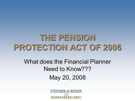 THE PENSION PROTECTION ACT OF 2006 What does the Financial Planner Need to Know??? May 20, 2008.
