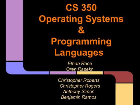 CS 350 Operating Systems & Programming Languages Ethan Race Oren Rasekh Christopher Roberts Christopher Rogers Anthony Simon Benjamin Ramos.