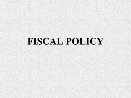 FISCAL POLICY. Fiscal Policy We will not be using the section starting on pg. 220 on evaluating fiscal policy. Nor will I be using graphs.