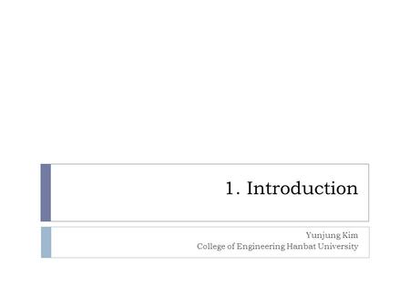1. Introduction Yunjung Kim College of Engineering Hanbat University.