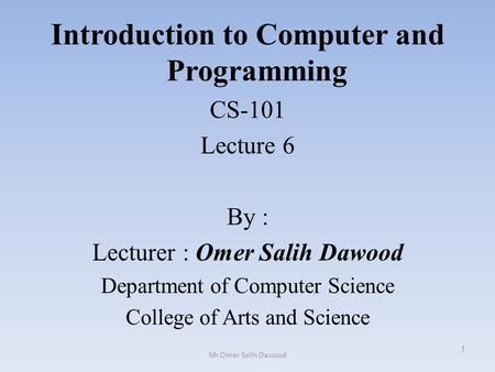Introduction to Computer and Programming CS-101 Lecture 6 By : Lecturer : Omer Salih Dawood Department of Computer Science College of Arts and Science.