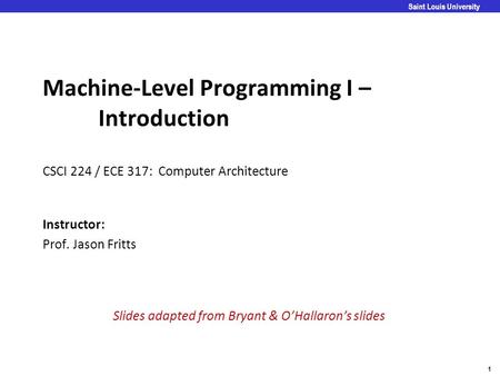 1 Saint Louis University Machine-Level Programming I – Introduction CSCI 224 / ECE 317: Computer Architecture Instructor: Prof. Jason Fritts Slides adapted.