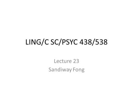 LING/C SC/PSYC 438/538 Lecture 23 Sandiway Fong. Administrivia Homework 4 – out today – due next Wednesday – (recommend you attempt it early) Reading.