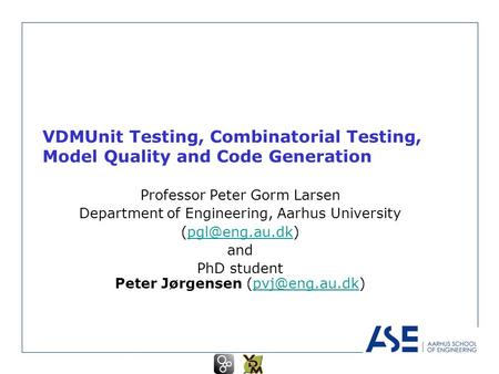 VDMUnit Testing, Combinatorial Testing, Model Quality and Code Generation Professor Peter Gorm Larsen Department of Engineering, Aarhus University