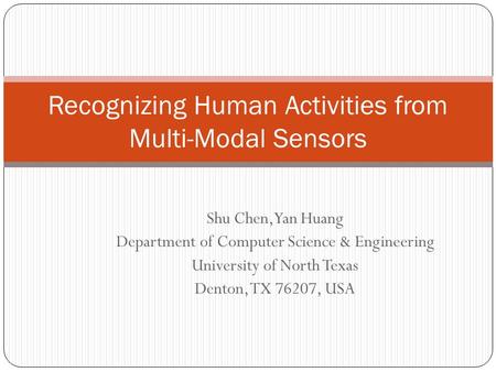 Shu Chen,Yan Huang Department of Computer Science & Engineering University of North Texas Denton, TX 76207, USA Recognizing Human Activities from Multi-Modal.