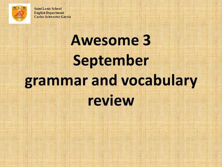 Awesome 3 September grammar and vocabulary review Saint Louis School English Department Carlos Schwerter Garc í a.