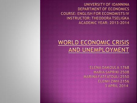  1. World economic crisis  1.1. World crisis and Greek crisis  World crisis and unemployment  2. Causes of unemployment  2.1. Negative effects on.