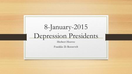 8-January-2015 Depression Presidents Herbert Hoover Franklin D. Roosevelt.