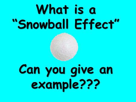What is a “Snowball Effect” Can you give an example???