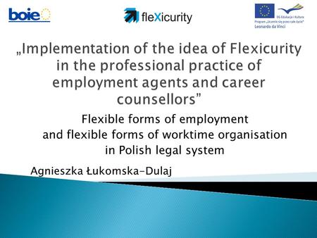 Flexible forms of employment and flexible forms of worktime organisation in Polish legal system Agnieszka Łukomska-Dulaj.