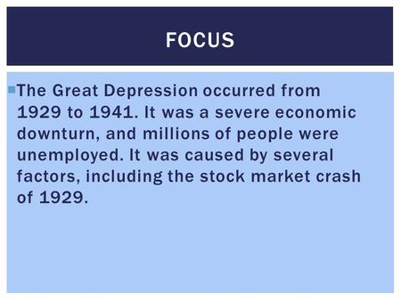  The Great Depression occurred from 1929 to 1941. It was a severe economic downturn, and millions of people were unemployed. It was caused by several.