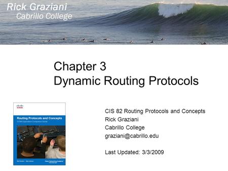 Chapter 3 Dynamic Routing Protocols CIS 82 Routing Protocols and Concepts Rick Graziani Cabrillo College Last Updated: 3/3/2009.