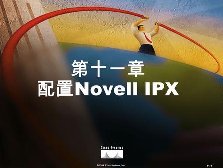 © 1999, Cisco Systems, Inc. 11-1 第十一章 配置 Novell IPX.