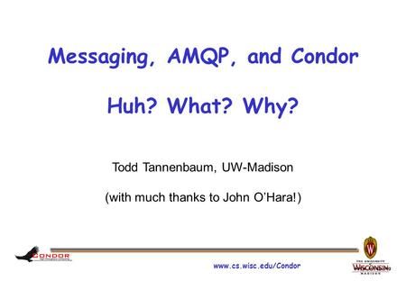 Www.cs.wisc.edu/Condor www.amqp.org Messaging, AMQP, and Condor Huh? What? Why? Todd Tannenbaum, UW-Madison (with much thanks to John O’Hara!)