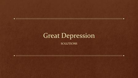 Great Depression SOLUTIONS. It’s been a couple of weeks… At your tables, come up with at least 3 causes of the Great Depression Let’s look at the human.